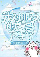 我对朋友的大哥下手了无删减